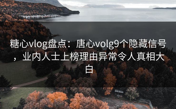糖心vlog盘点：唐心volg9个隐藏信号，业内人士上榜理由异常令人真相大白