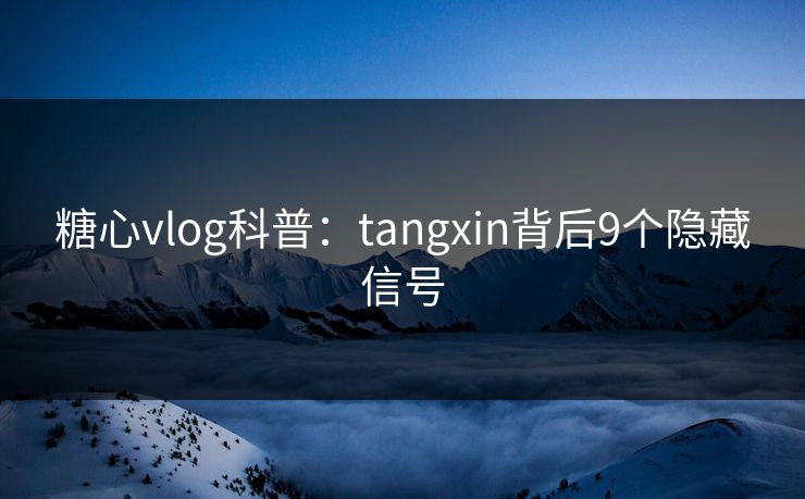 糖心vlog科普：tangxin背后9个隐藏信号