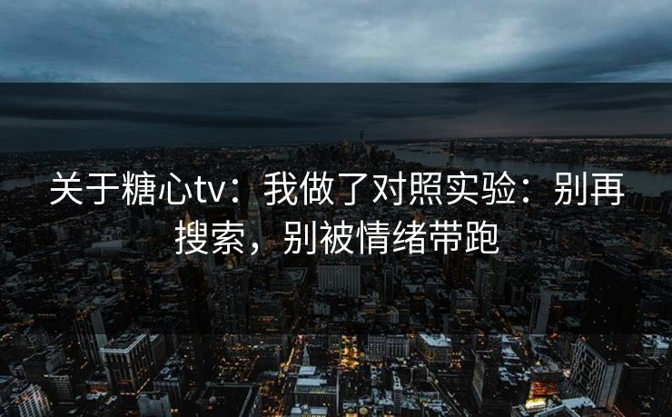 关于糖心tv：我做了对照实验：别再搜索，别被情绪带跑