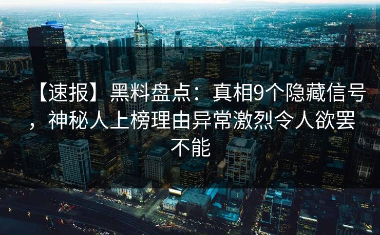 【速报】黑料盘点：真相9个隐藏信号，神秘人上榜理由异常激烈令人欲罢不能