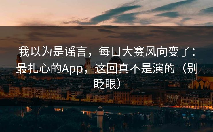 我以为是谣言，每日大赛风向变了：最扎心的App，这回真不是演的（别眨眼）